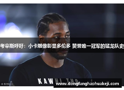 考辛斯呼吁：小卡雕像彰显多伦多 赞誉唯一冠军的猛龙队史