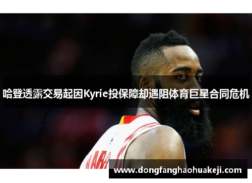 哈登透露交易起因Kyrie投保障却遇阻体育巨星合同危机