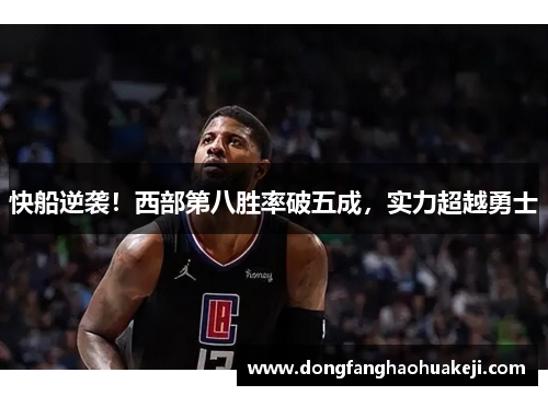 快船逆袭！西部第八胜率破五成，实力超越勇士